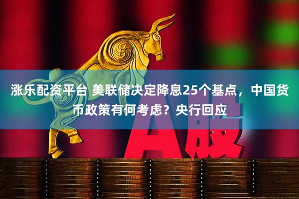 涨乐配资平台 美联储决定降息25个基点，中国货币政策有何考虑？央行回应