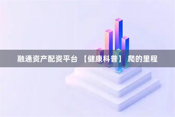 融通资产配资平台 【健康科普】 爬的里程