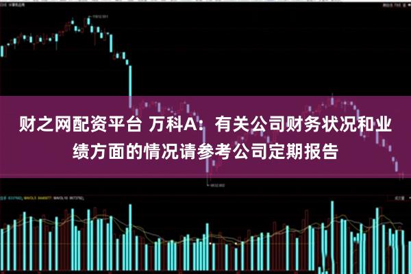 财之网配资平台 万科A：有关公司财务状况和业绩方面的情况请参考公司定期报告