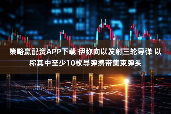 策略赢配资APP下载 伊称向以发射三轮导弹 以称其中至少10枚导弹携带集束弹头