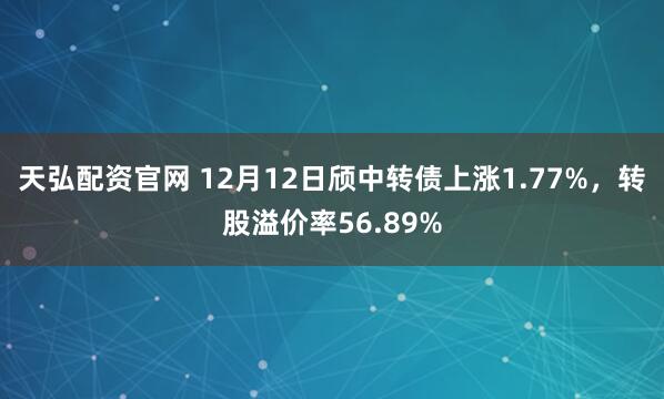 天弘配资官网 12月12日颀中转债上涨1.77%,转股溢价率56.89%