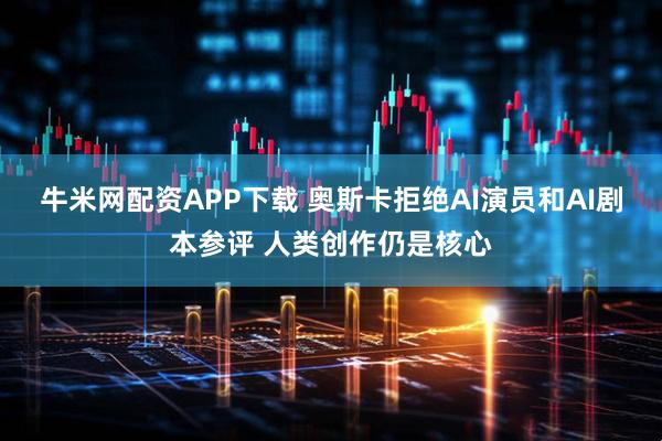 牛米网配资APP下载 奥斯卡拒绝AI演员和AI剧本参评 人类创作仍是核心