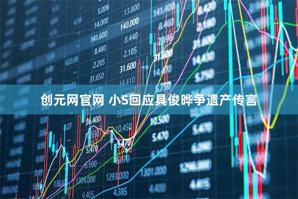 创元网官网 小S回应具俊晔争遗产传言