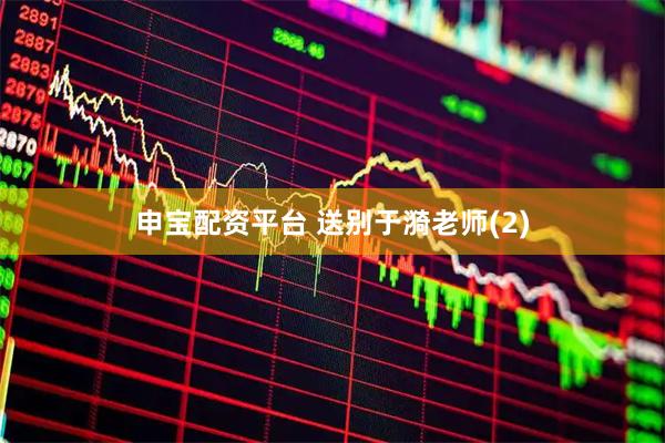 申宝配资平台 送别于漪老师(2)