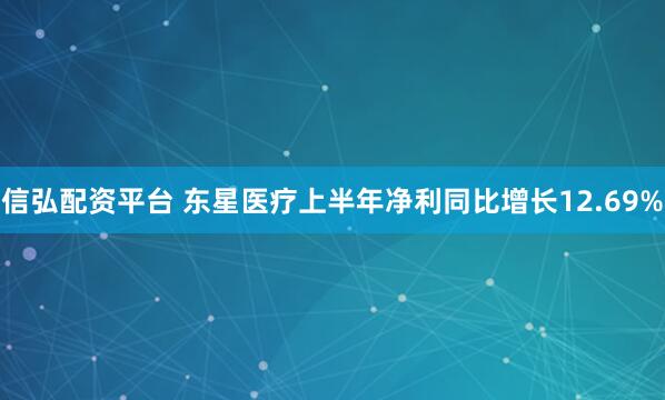 信弘配资平台 东星医疗上半年净利同比增长12.69%